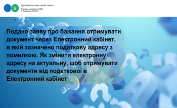 Запитували-відповідаємо:Подано заяву про бажання отримувати документ через Електронний кабінет, в якій зазначено податкову адресу з помилкою. Як змінити електронну адресу на актуальну, щоб отримувати документи від податкової в Електронний кабінет?