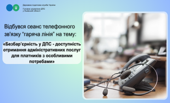 Відбувся сеанс телефонного зв’язку «гаряча лінія» на тему: «Безбарʼєрність у ДПС - доступність отримання адміністративних послуг для платників з особливими потребами»