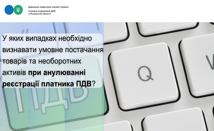 У яких випадках необхідно визнавати умовне постачання товарів та необоротних активів при анулюванні реєстрації платника ПДВ?