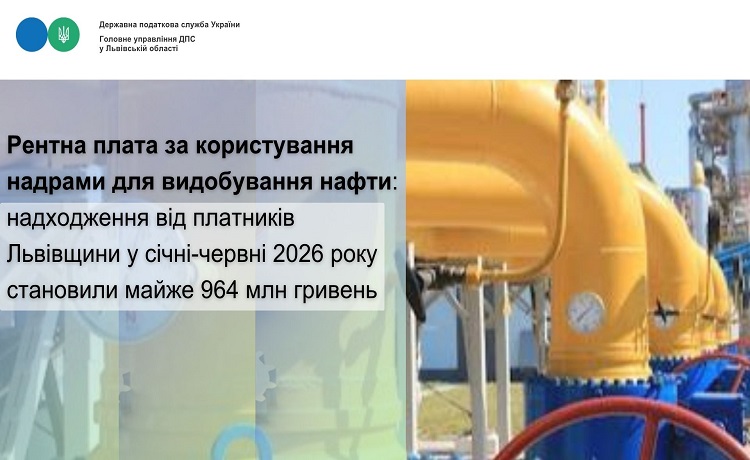 Рентна плата за користування надрами для видобування нафти: надходження від платників Львівщини у січні-червні 2026 року становили майже 964 млн гривень