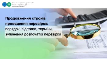 Порядок, підстави, терміни продовження строків проведення перевірок та зупинення розпочатої перевірки працівниками контролюючих органів
