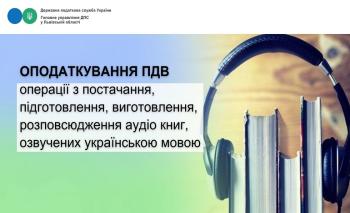   Оподаткування ПДВ операції з постачання, підготовлення, виготовлення, розповсюдження аудіо книг, озвучених українською мовою  
