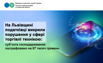 На Львівщині податківці викрили порушення у сфері торгівлі технікою: суб’єкта господарювання оштрафовано на 87 тисяч гривень
